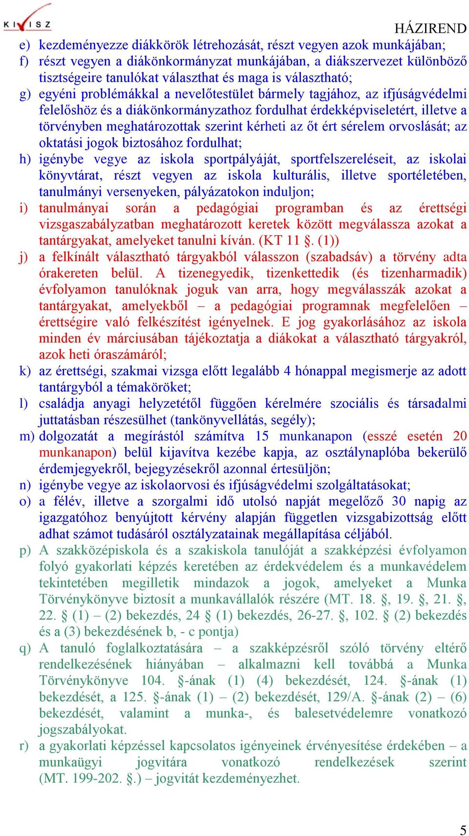 kérheti az őt ért sérelem orvoslását; az oktatási jogok biztosához fordulhat; h) igénybe vegye az iskola sportpályáját, sportfelszereléseit, az iskolai könyvtárat, részt vegyen az iskola kulturális,