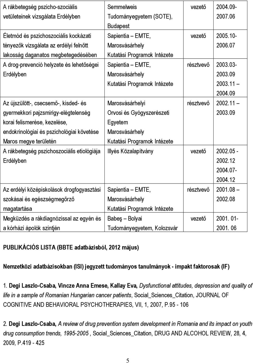 területén A rákbetegség pszichoszociális etiológiája Erdélyben Az erdélyi középiskolások drogfogyasztási szokásai és egészségmegırzı magatartása Megküzdés a rákdiagnózissal az egyén és a kórházi