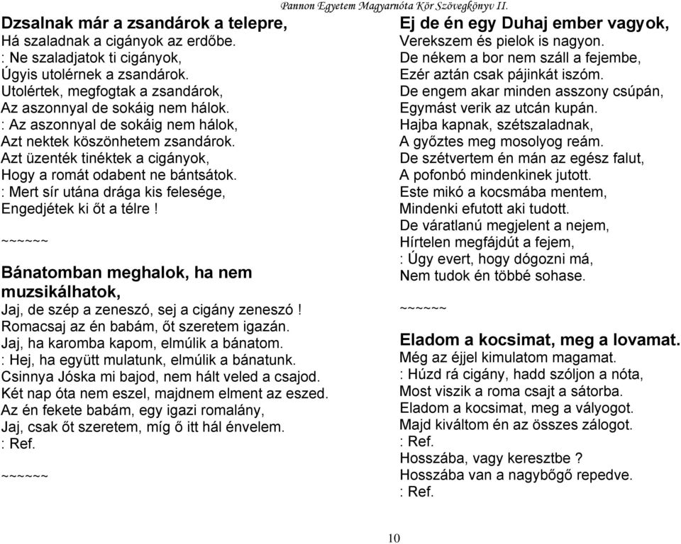 Bánatomban meghalok, ha nem muzsikálhatok, Jaj, de szép a zeneszó, sej a cigány zeneszó! Romacsaj az én babám, őt szeretem igazán. Jaj, ha karomba kapom, elmúlik a bánatom.