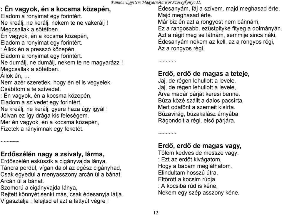 : Én vagyok, én a kocsma közepén, Eladom a szívedet egy forintért. Ne kreálj, ne kerálj, gyere haza úgy igyál! Jólvan ez így drága kis feleségem.