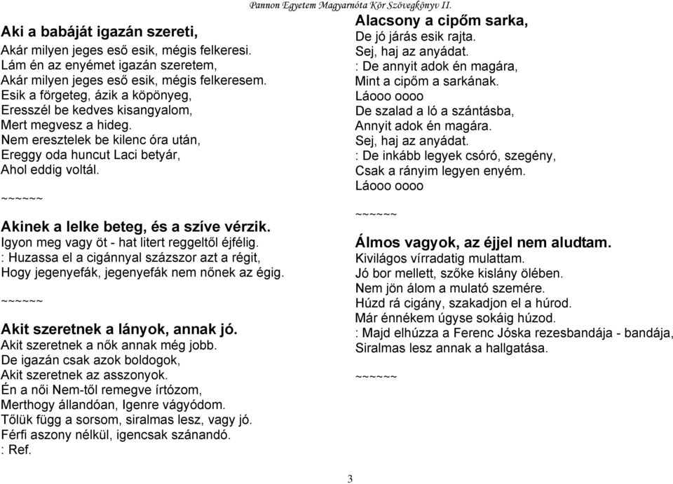 Akinek a lelke beteg, és a szíve vérzik. Igyon meg vagy öt - hat litert reggeltől éjfélig. : Huzassa el a cigánnyal százszor azt a régit, Hogy jegenyefák, jegenyefák nem nőnek az égig.