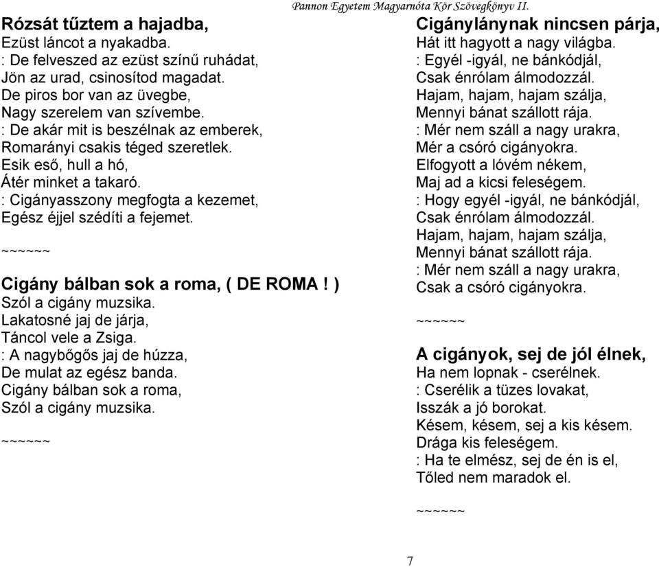 Cigány bálban sok a roma, ( DE ROMA! ) Szól a cigány muzsika. Lakatosné jaj de járja, Táncol vele a Zsiga. : A nagybőgős jaj de húzza, De mulat az egész banda.