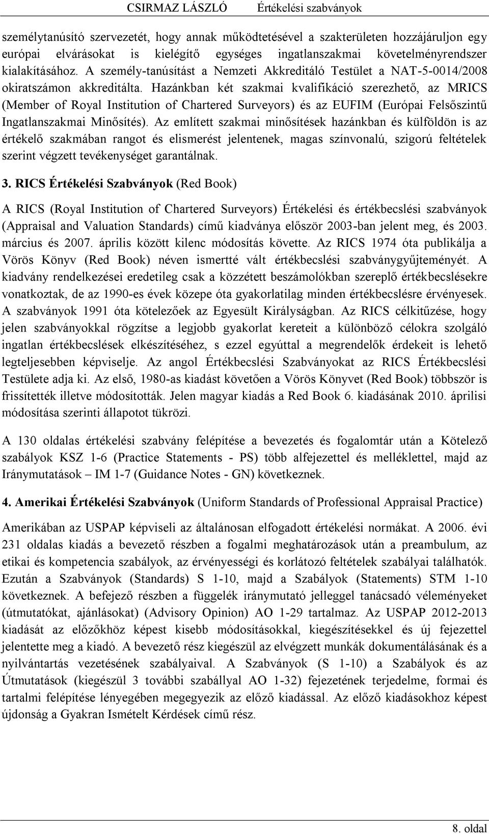 Hazánkban két szakmai kvalifikáció szerezhető, az MRICS (Member of Royal Institution of Chartered Surveyors) és az EUFIM (Európai Felsőszintű Ingatlanszakmai Minősítés).