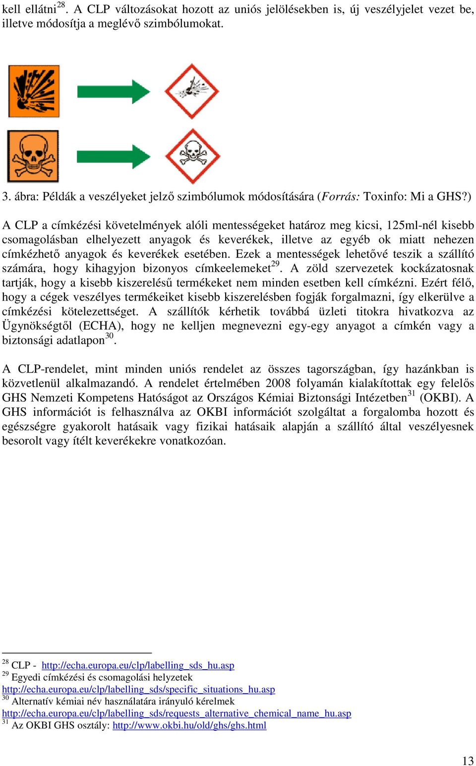 ) A CLP a címkézési követelmények alóli mentességeket határoz meg kicsi, 125ml-nél kisebb csomagolásban elhelyezett anyagok és keverékek, illetve az egyéb ok miatt nehezen címkézhető anyagok és