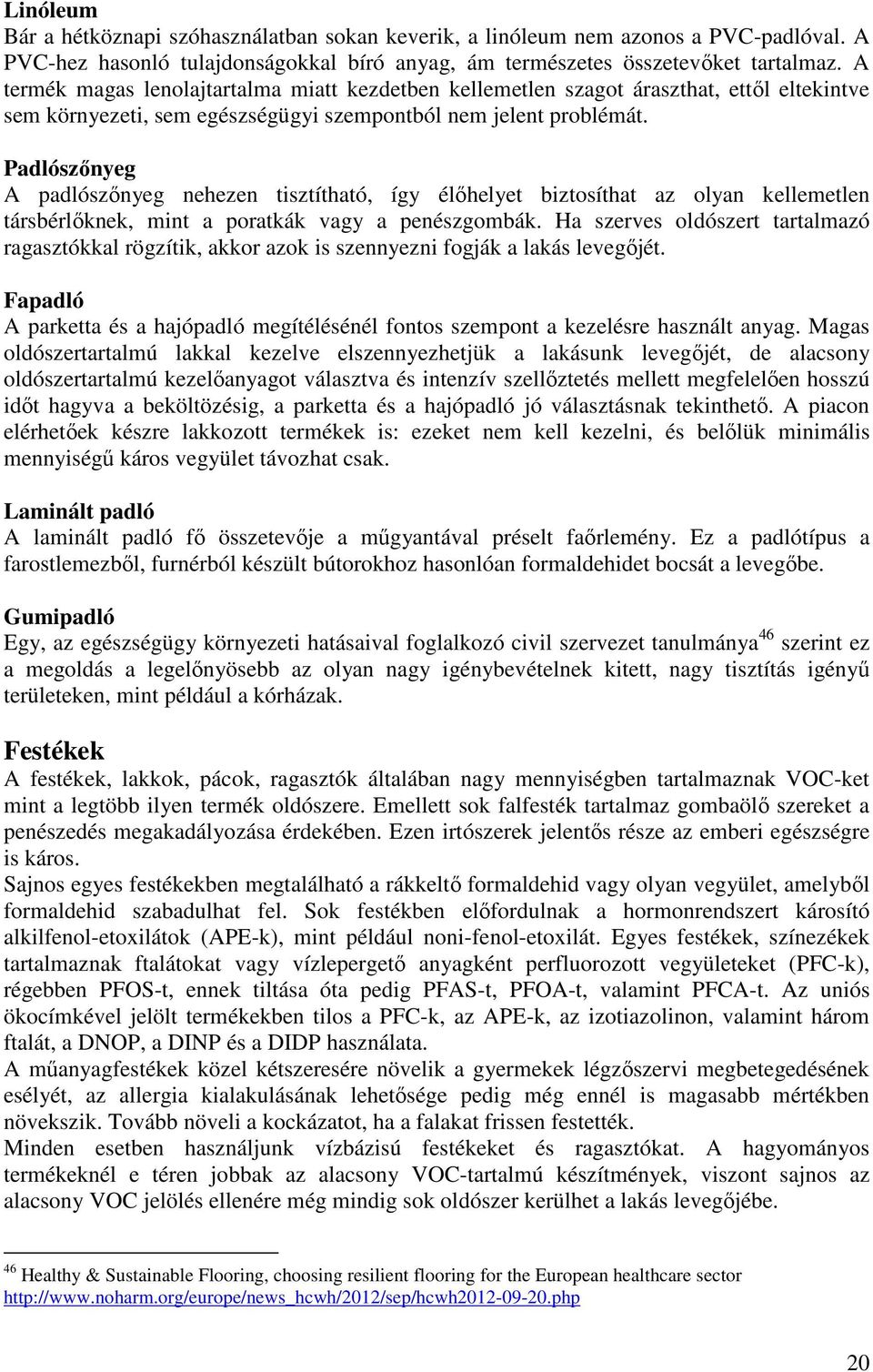 Padlószőnyeg A padlószőnyeg nehezen tisztítható, így élőhelyet biztosíthat az olyan kellemetlen társbérlőknek, mint a poratkák vagy a penészgombák.