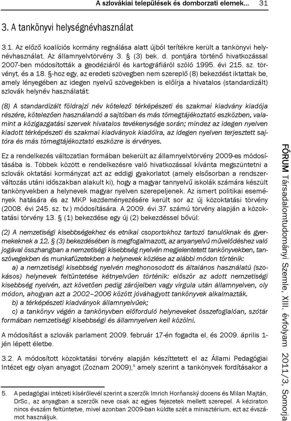 az előző koalíciós kormány regnálása alatt újból terítékre került a tankönyvi helynévhasználat. az államnyelvtörvény 3. (3) bek. d.