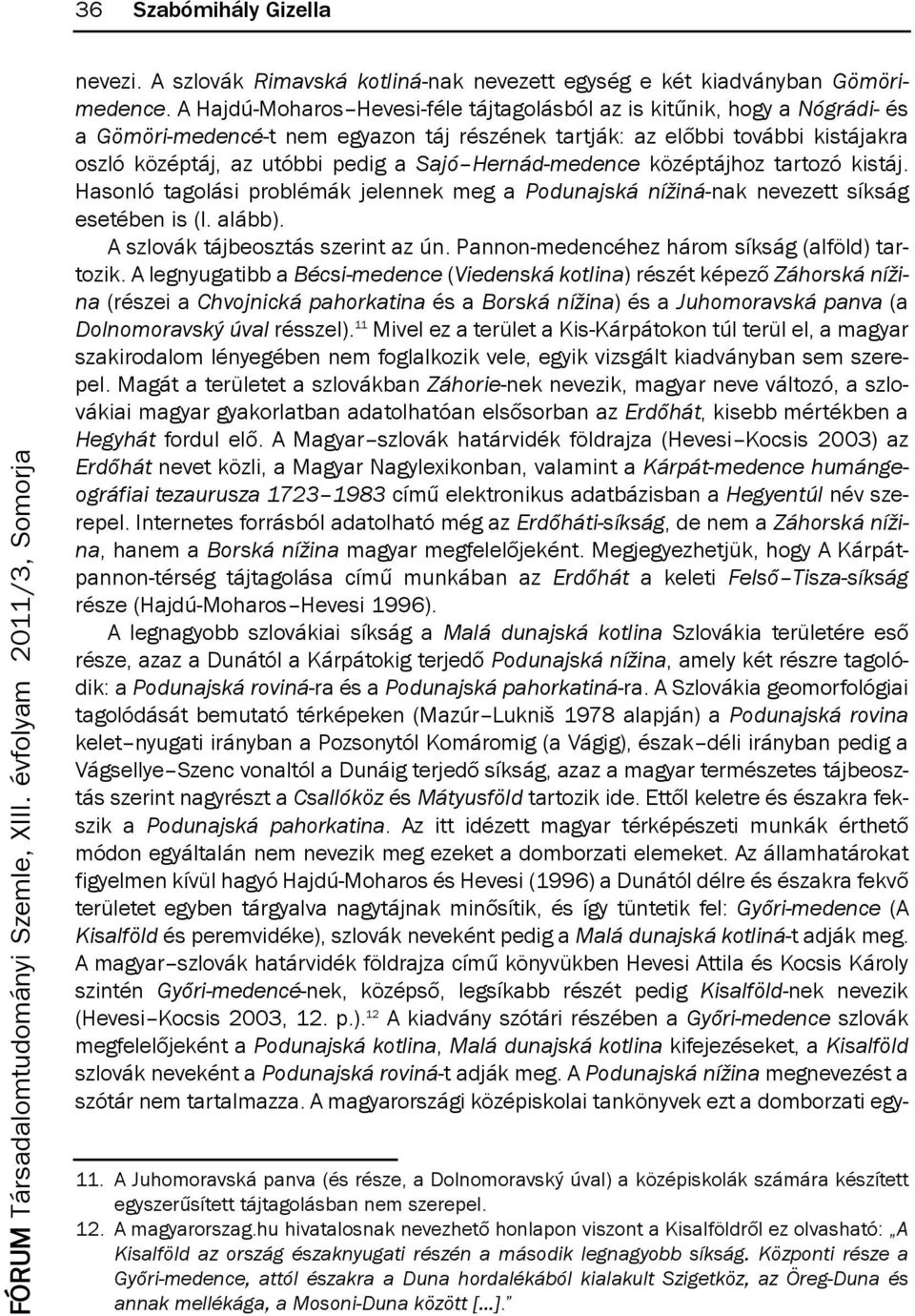Hernád-medence középtájhoz tartozó kistáj. hasonló tagolási problémák jelennek meg a Podunajská nížiná-nak nevezett síkság esetében is (l. alább). a szlovák tájbeosztás szerint az ún.