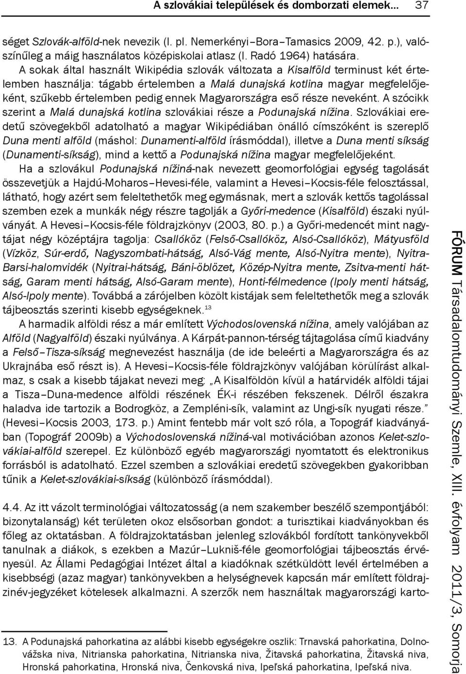 a sokak által használt Wikipédia szlovák változata a Kisalföld terminust két értelemben használja: tágabb értelemben a Malá dunajská kotlina magyar megfelelőjeként, szűkebb értelemben pedig ennek