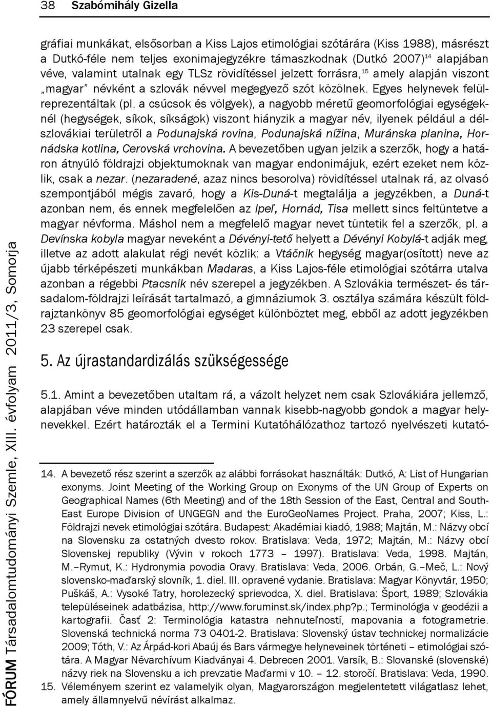 a csúcsok és völgyek), a nagyobb méretű geomorfológiai egységeknél (hegységek, síkok, síkságok) viszont hiányzik a magyar név, ilyenek például a délszlovákiai területről a Podunajská rovina,