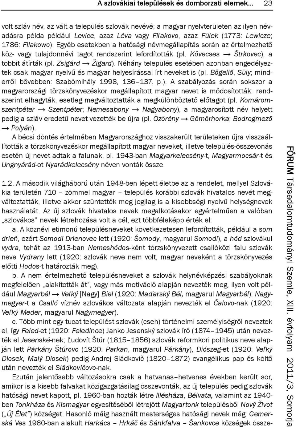 egyéb esetekben a hatósági névmegállapítás során az értelmezhető köz- vagy tulajdonnévi tagot rendszerint lefordították (pl. Kövecses Štrkovec), a többit átírták (pl. Zsigárd Žigard).