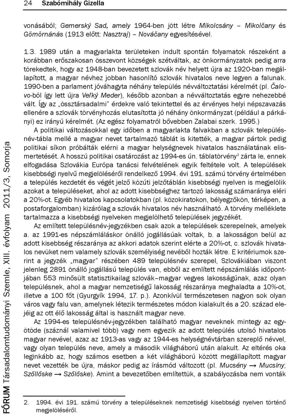 1989 után a magyarlakta területeken indult spontán folyamatok részeként a korábban erőszakosan összevont községek szétváltak, az önkormányzatok pedig arra törekedtek, hogy az 1948-ban bevezetett