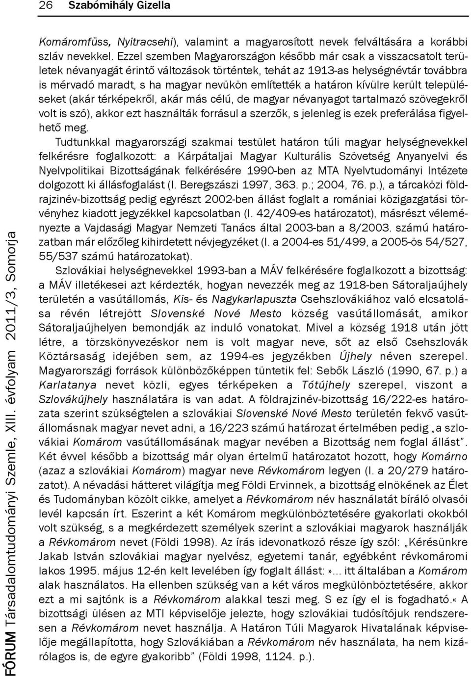 említették a határon kívülre került településeket (akár térképekről, akár más célú, de magyar névanyagot tartalmazó szövegekről volt is szó), akkor ezt használták forrásul a szerzők, s jelenleg is