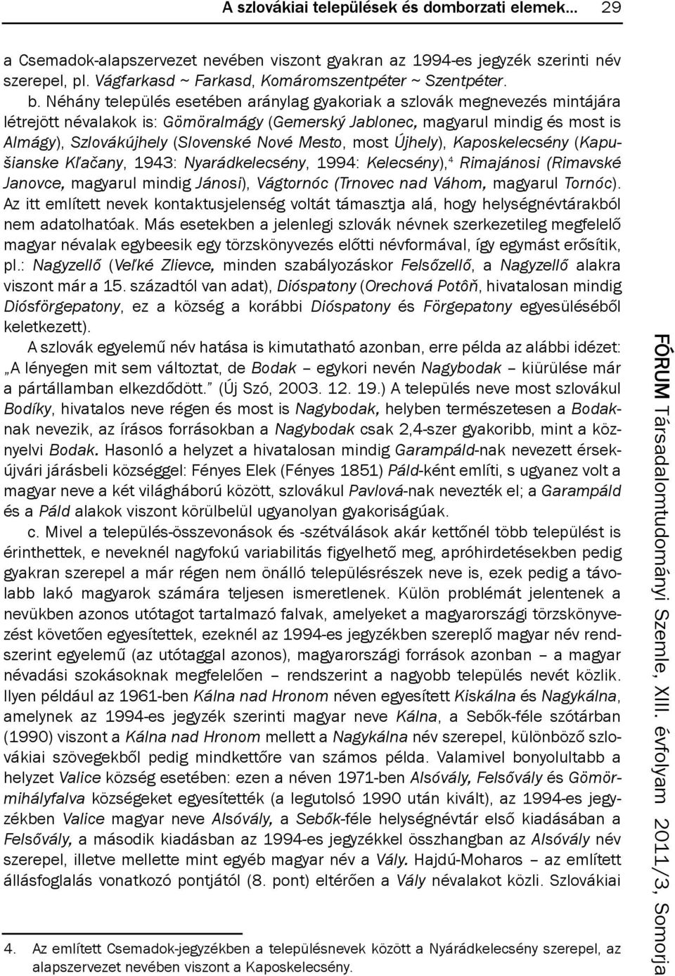 Nové Mesto, most Újhely), Kaposkelecsény (Kapu- šian ske Kľačany, 1943: Nyarádkelecsény, 1994: Kelecsény), 4 Rimajánosi (Rimavské Janovce, magyarul mindig Jánosi), Vágtornóc (Trnovec nad Váhom,