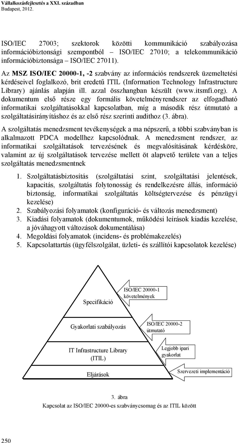 Az MSZ ISO/IEC 20000-1, -2 szabvány az információs rendszerek üzemeltetési kérdéseivel foglalkozó, brit eredetű ITIL (Information Technology Infrastructure Library) ajánlás alapján ill.