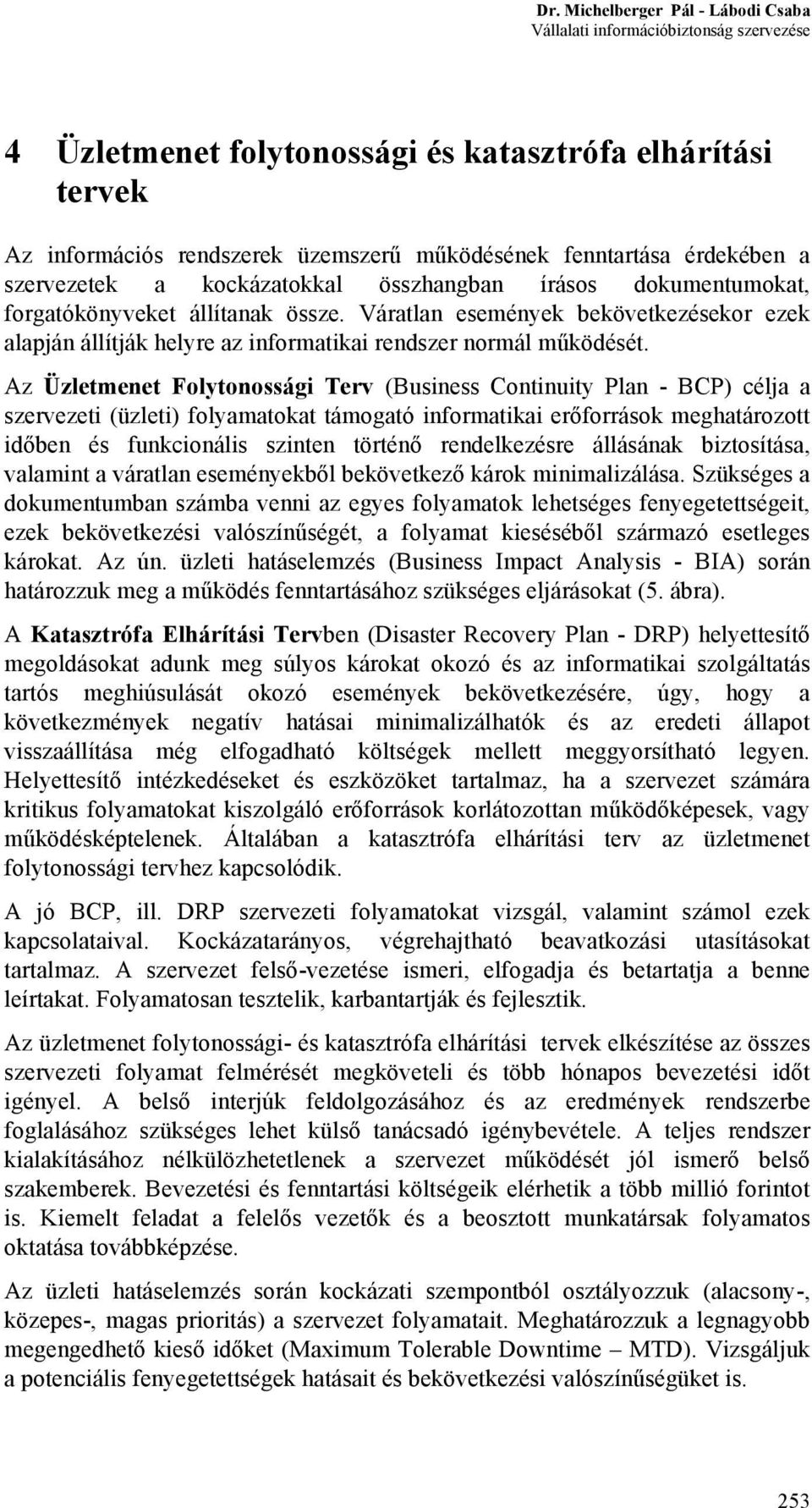 Az Üzletmenet Folytonossági Terv (Business Continuity Plan - BCP) célja a szervezeti (üzleti) folyamatokat támogató informatikai erőforrások meghatározott időben és funkcionális szinten történő