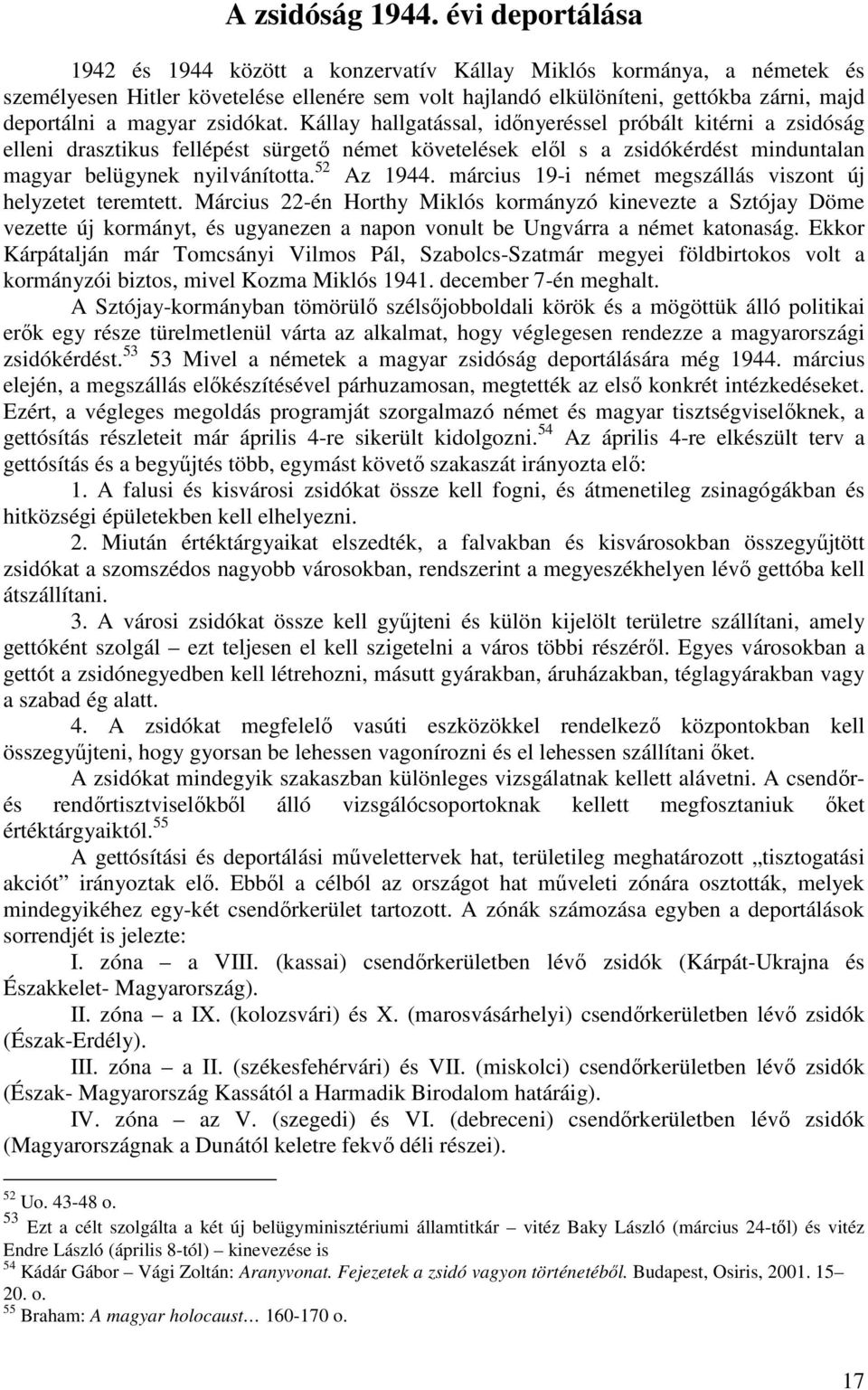 zsidókat. Kállay hallgatással, időnyeréssel próbált kitérni a zsidóság elleni drasztikus fellépést sürgető német követelések elől s a zsidókérdést minduntalan magyar belügynek nyilvánította.