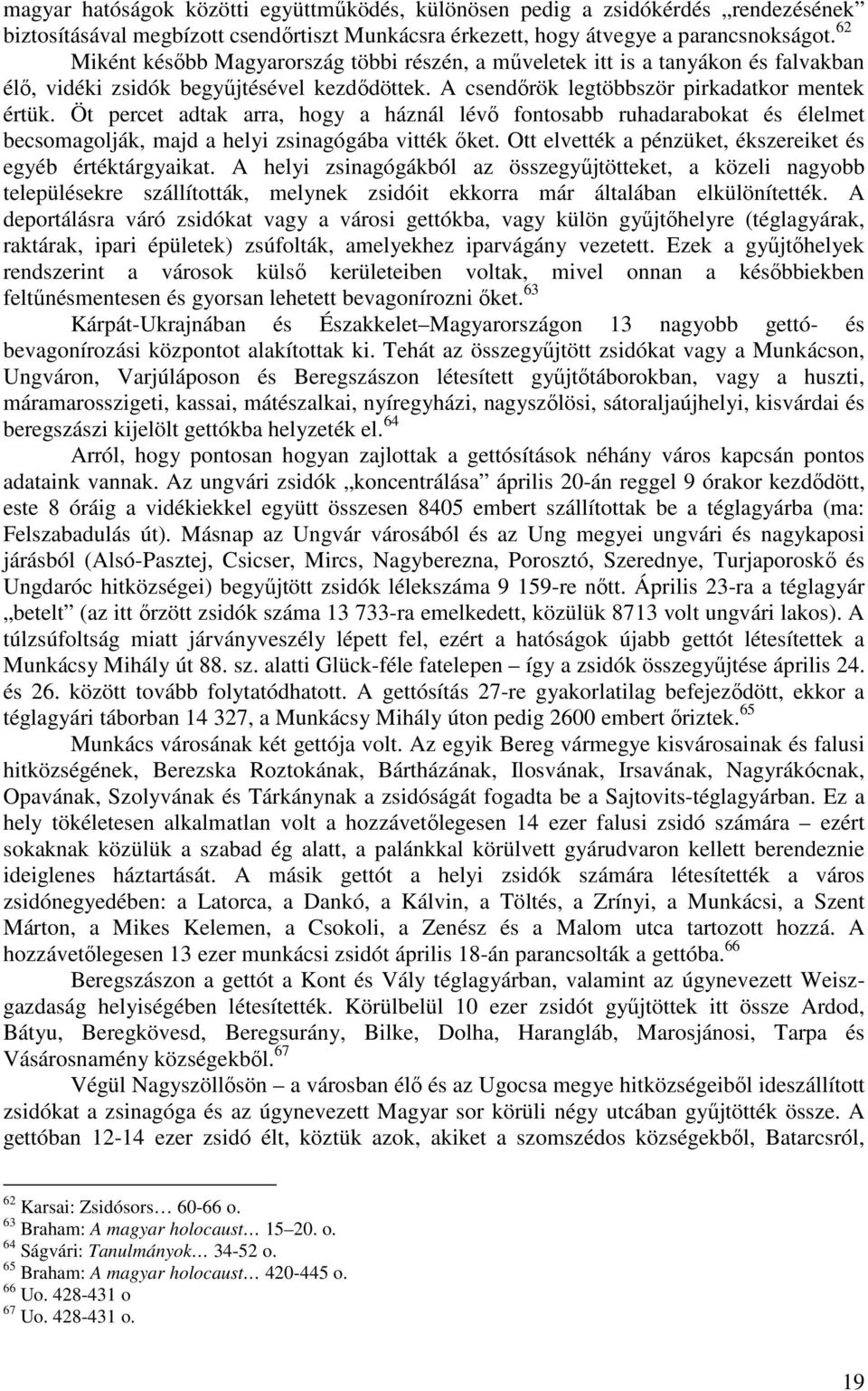 Öt percet adtak arra, hogy a háznál lévő fontosabb ruhadarabokat és élelmet becsomagolják, majd a helyi zsinagógába vitték őket. Ott elvették a pénzüket, ékszereiket és egyéb értéktárgyaikat.