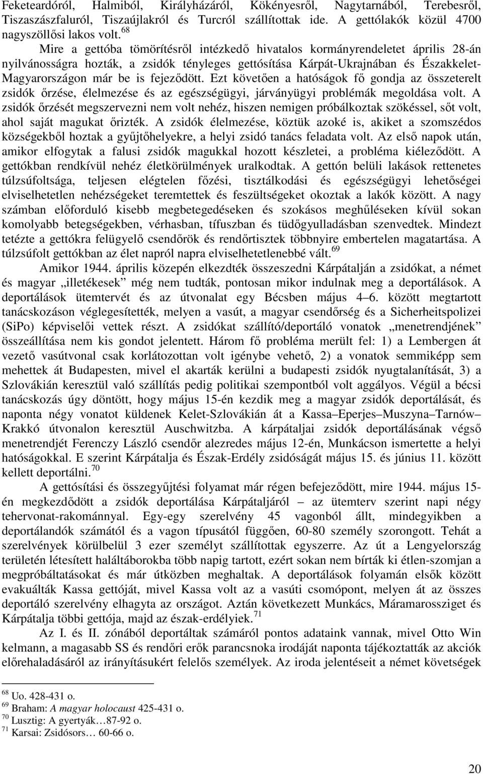 fejeződött. Ezt követően a hatóságok fő gondja az összeterelt zsidók őrzése, élelmezése és az egészségügyi, járványügyi problémák megoldása volt.