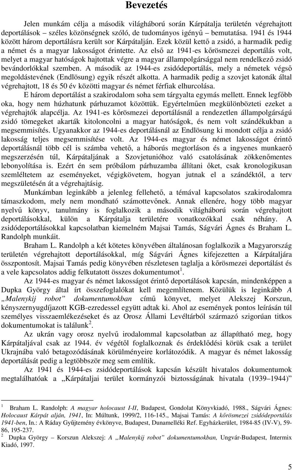 Az első az 1941-es kőrösmezei deportálás volt, melyet a magyar hatóságok hajtottak végre a magyar állampolgársággal nem rendelkező zsidó bevándorlókkal szemben.