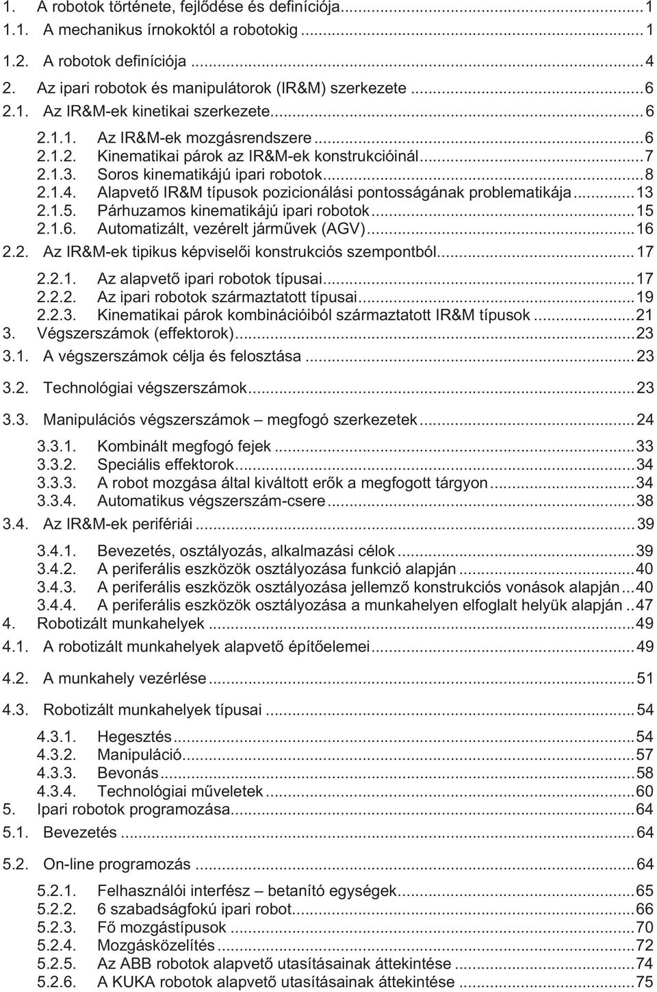 Alapvet IR&M típusok pozicionálási pontosságának problematikája...13 2.1.5. Párhuzamos kinematikájú ipari robotok...15 2.1.6. Automatizált, vezérelt jármvek (AGV)...16 2.2. Az IR&M-ek tipikus képviseli konstrukciós szempontból.