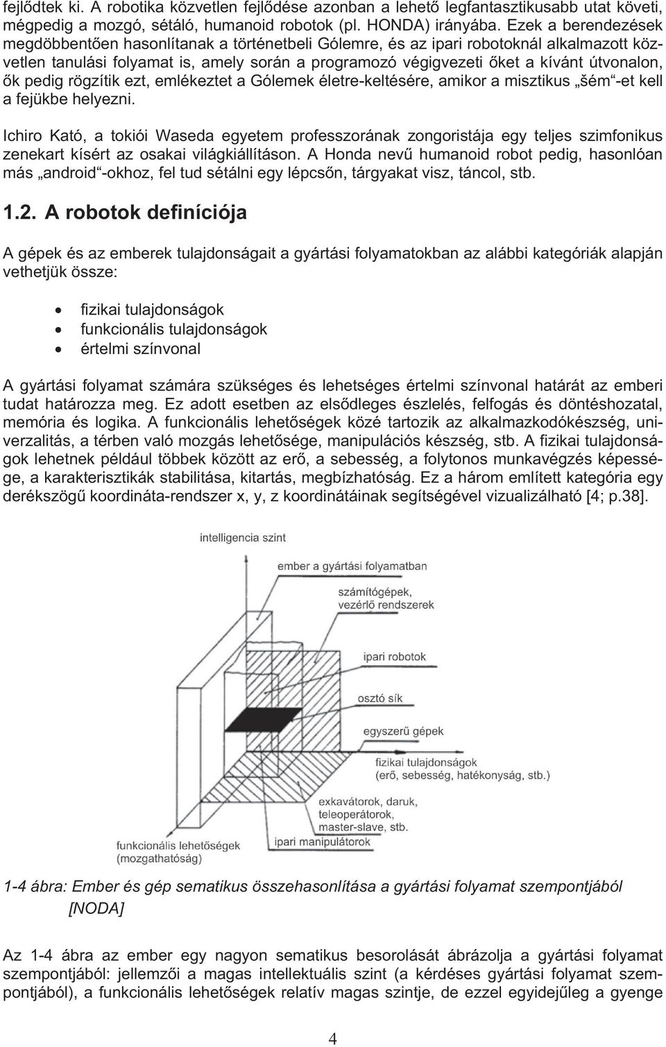 pedig rögzítik ezt, emlékeztet a Gólemek életre-keltésére, amikor a misztikus šém -et kell a fejükbe helyezni.