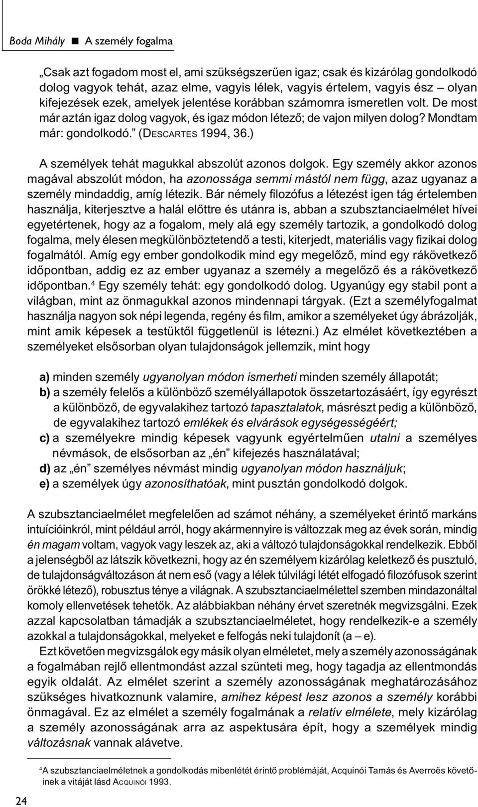 ) A személyek tehát magukkal abszolút azonos dolgok. Egy személy akkor azonos magával abszolút módon, ha azonossága semmi mástól nem függ, azaz ugyanaz a személy mindaddig, amíg létezik.