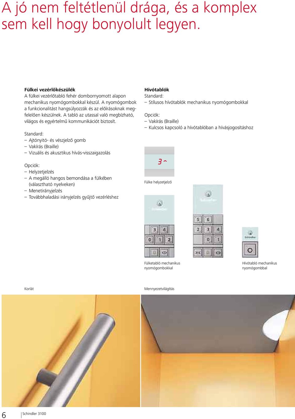 Standard: Ajtónyitó- és vészjelző gomb Vakírás (Braille) Vizuális és akusztikus hívás-visszaigazolás Opciók: Helyzetjelzés A megálló hangos bemondása a fülkében (választható nyelveken)