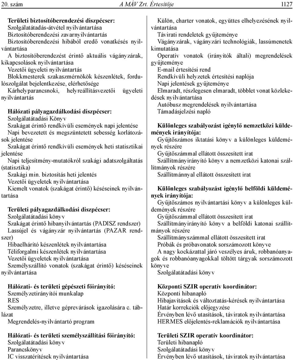 biztosítóberendezést érintő aktuális vágányzárak, kikapcsolások nyilvántartása Vezetői ügyeleti nyilvántartás Blokkmesterek szakaszmérnökök készenlétek, fordulószolgálat bejelentkezése, elérhetősége