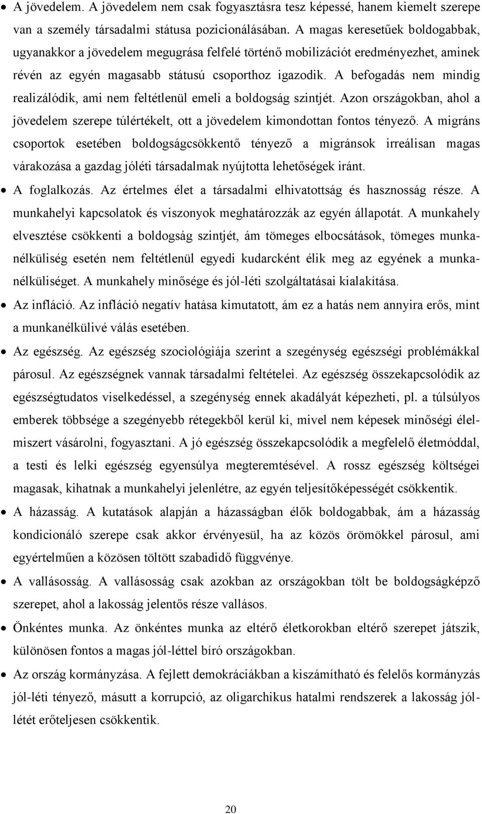 A befogadás nem mindig realizálódik, ami nem feltétlenül emeli a boldogság szintjét. Azon országokban, ahol a jövedelem szerepe túlértékelt, ott a jövedelem kimondottan fontos tényező.