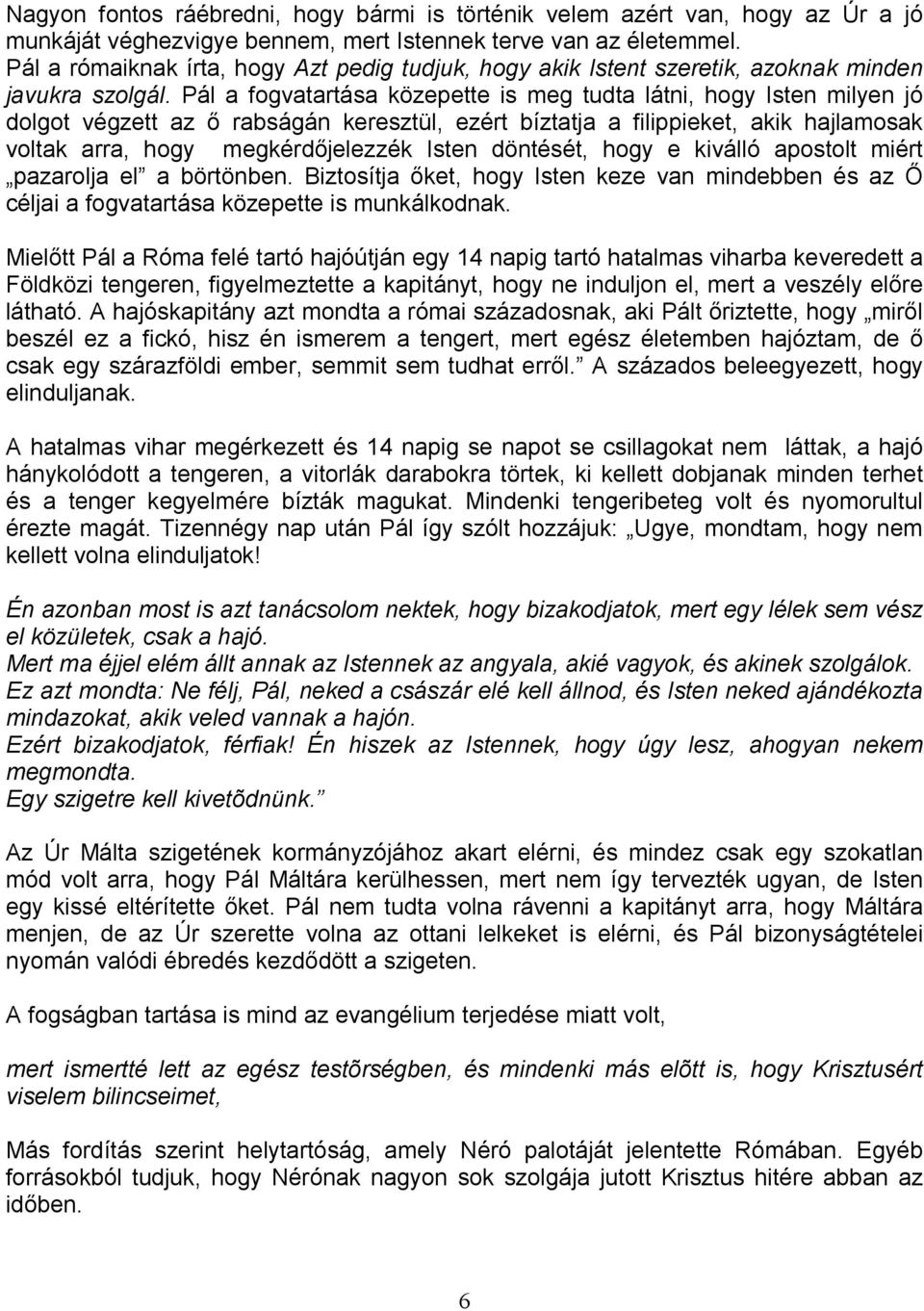 Pál a fogvatartása közepette is meg tudta látni, hogy Isten milyen jó dolgot végzett az ı rabságán keresztül, ezért bíztatja a filippieket, akik hajlamosak voltak arra, hogy megkérdıjelezzék Isten