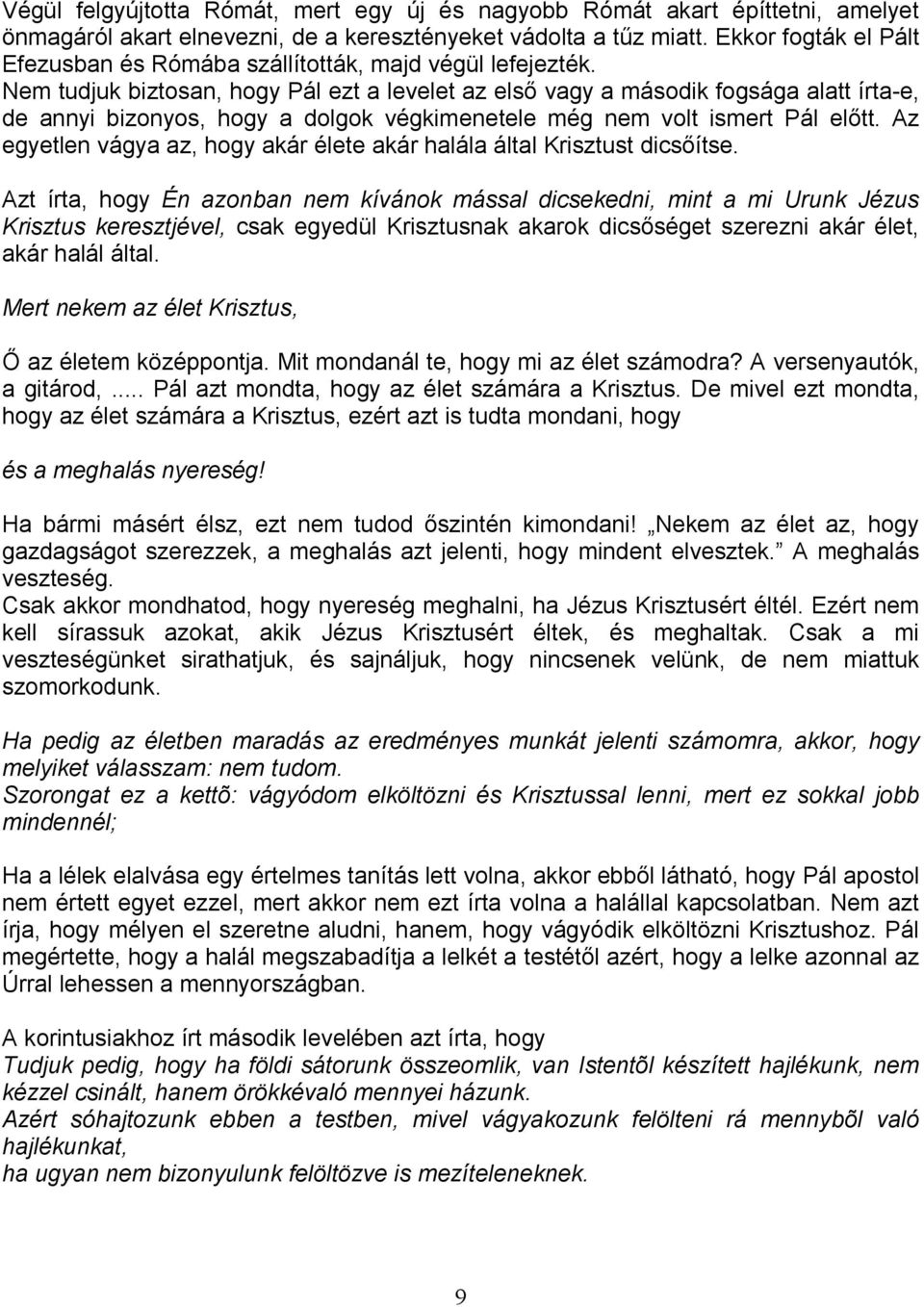 Nem tudjuk biztosan, hogy Pál ezt a levelet az elsı vagy a második fogsága alatt írta-e, de annyi bizonyos, hogy a dolgok végkimenetele még nem volt ismert Pál elıtt.