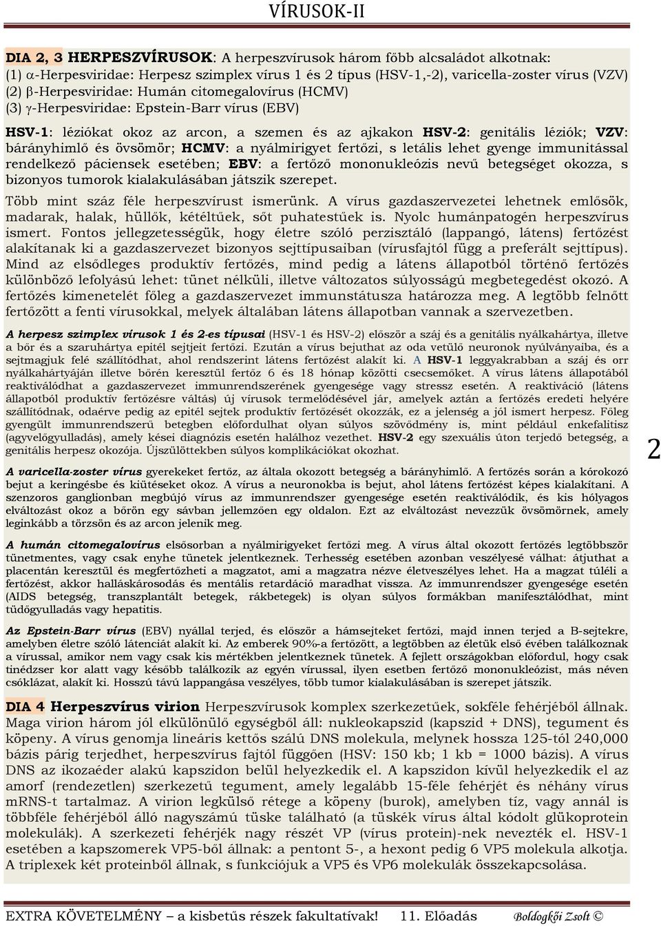 fertőzi, s letális lehet gyenge immunitással rendelkező páciensek esetében; EBV: a fertőző mononukleózis nevű betegséget okozza, s bizonyos tumorok kialakulásában játszik szerepet.