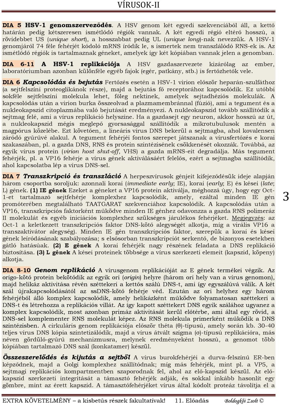 A HSV-1 genomjáról 74 féle fehérjét kódoló mrns íródik le, s ismertek nem transzlálódó RNS-ek is. Az ismétlődő régiók is tartalmaznak géneket, amelyek így két kópiában vannak jelen a genomban.