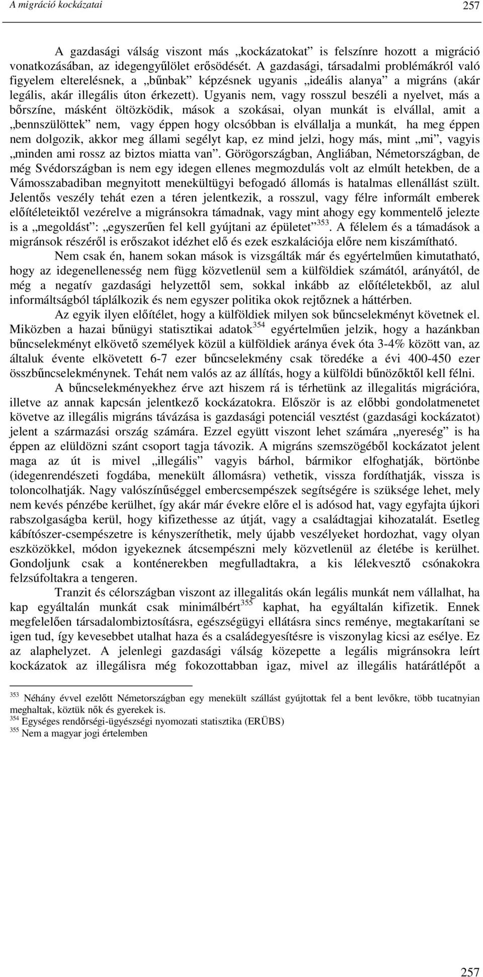 Ugyanis nem, vagy rosszul beszéli a nyelvet, más a bırszíne, másként öltözködik, mások a szokásai, olyan munkát is elvállal, amit a bennszülöttek nem, vagy éppen hogy olcsóbban is elvállalja a