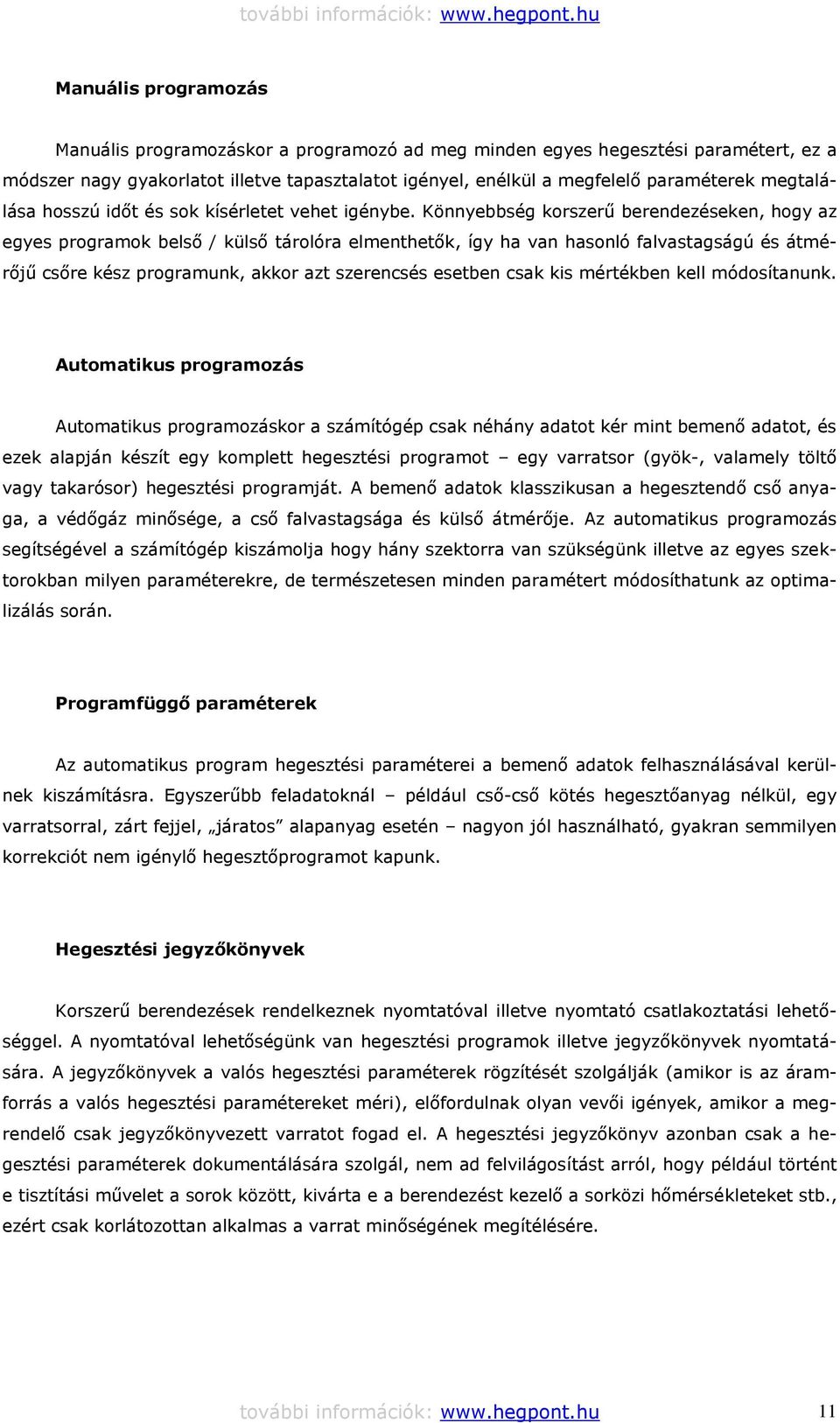 Könnyebbség korszerű berendezéseken, hogy az egyes programok belső / külső tárolóra elmenthetők, így ha van hasonló falvastagságú és átmérőjű csőre kész programunk, akkor azt szerencsés esetben csak