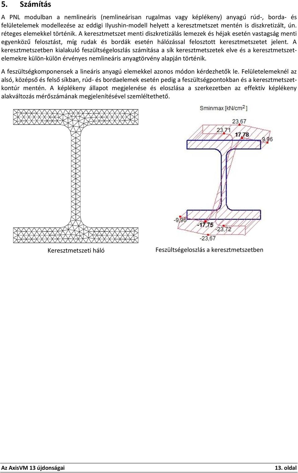 A keresztmetszet menti diszkretizálás lemezek és héjak esetén vastagság menti egyenközű felosztást, míg rudak és bordák esetén hálózással felosztott keresztmetszetet jelent.