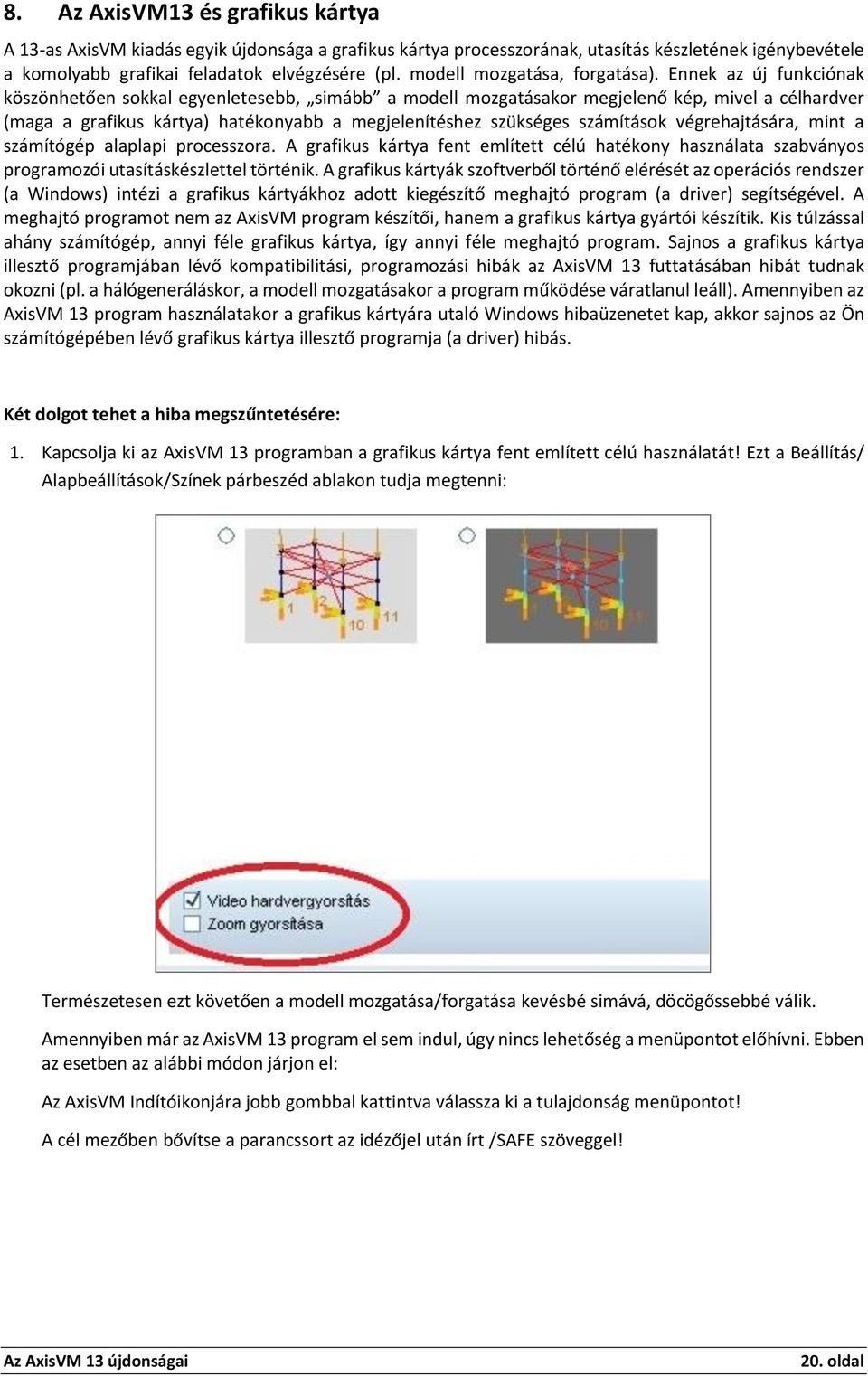 Ennek az új funkciónak köszönhetően sokkal egyenletesebb, simább a modell mozgatásakor megjelenő kép, mivel a célhardver (maga a grafikus kártya) hatékonyabb a megjelenítéshez szükséges számítások