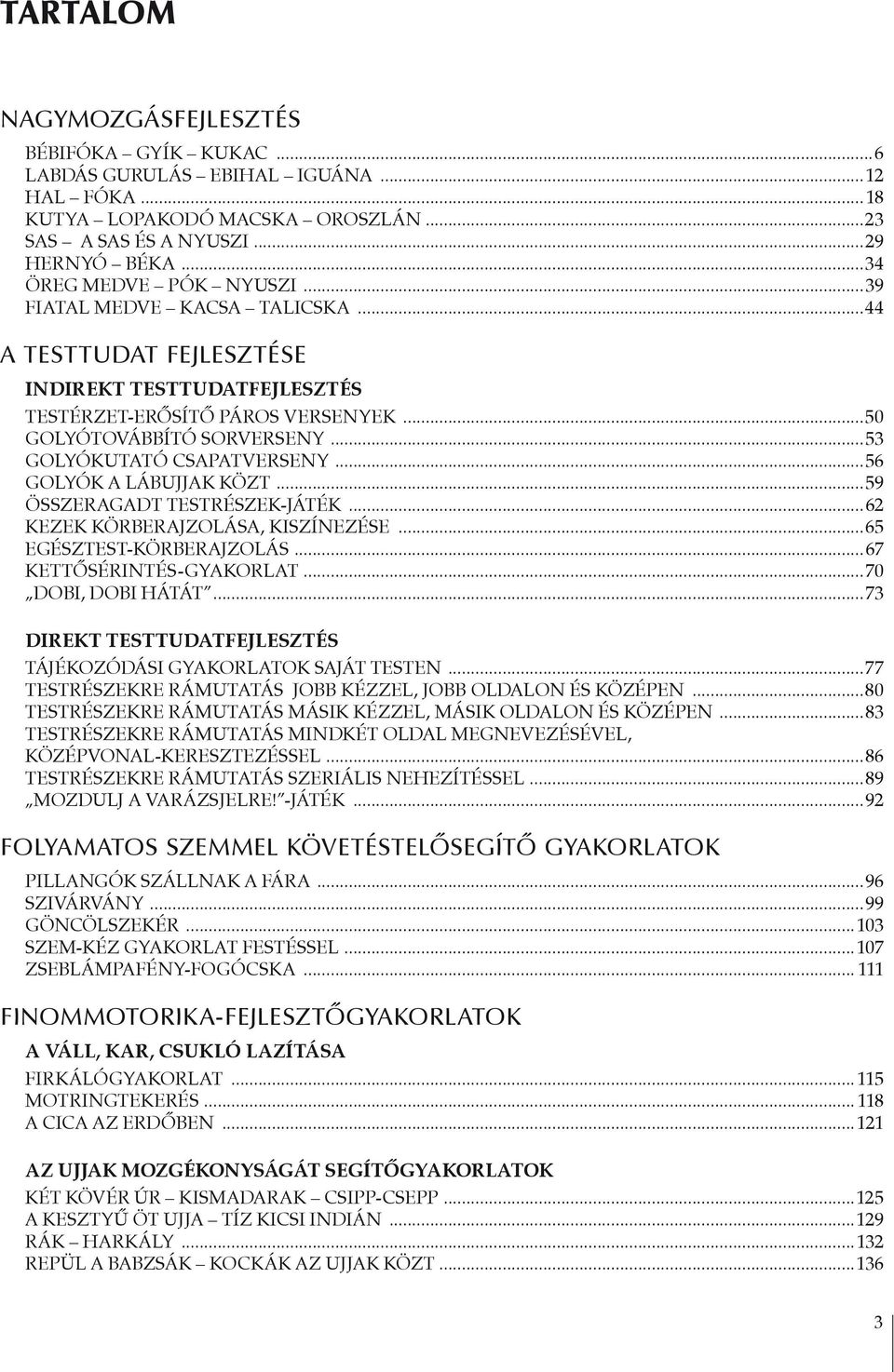 ..53 GOLYÓkutaTÓ CSAPATverseny...56 GOLYÓK A LÁBUJJAK KÖZT...59 ÖSSZERAGADT TESTRÉSZEK-JÁTÉK...62 KEZEK KÖRBERAJZOLÁSA, KISZÍNEZÉSE...65 EGÉSZTEST-KÖRBERAJZOLÁS...67 KETTŐSÉRINTÉS-GYAKORLAT.