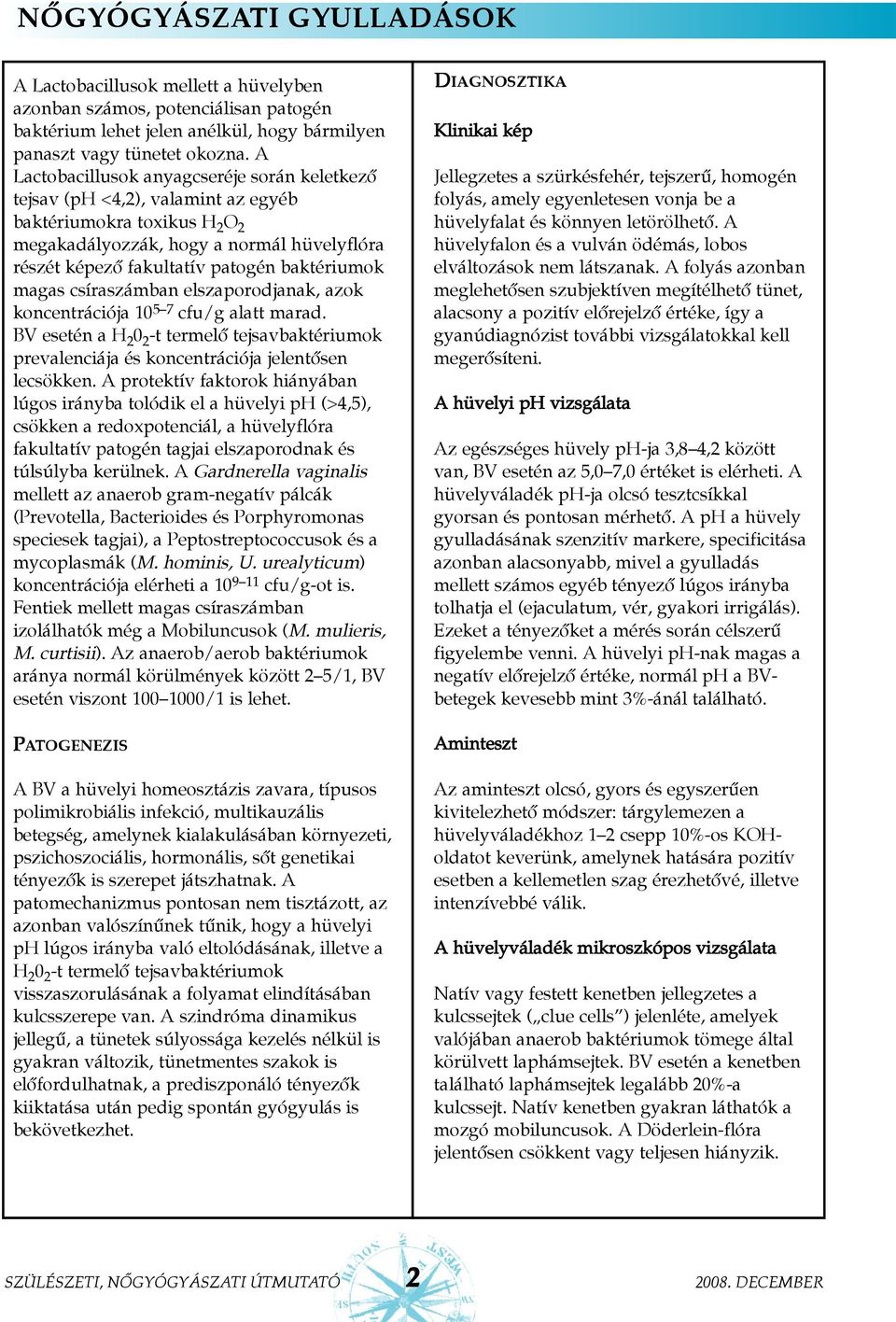 baktériumok magas csíraszámban elszaporodjanak, azok koncentrációja 10 5 7 cfu/g alatt marad. BV esetén a H 2 0 2 -t termelõ tejsavbaktériumok prevalenciája és koncentrációja jelentõsen lecsökken.