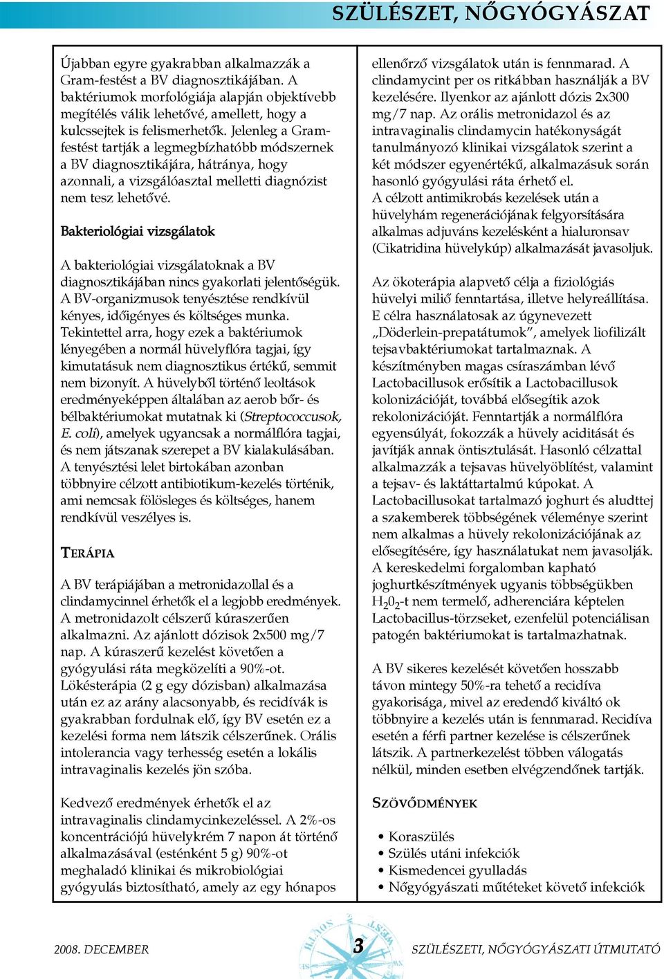 Bakteriológiai vizsgálatok A bakteriológiai vizsgálatoknak a BV diagnosztikájában nincs gyakorlati jelentõségük. A BV-organizmusok tenyésztése rendkívül kényes, idõigényes és költséges munka.