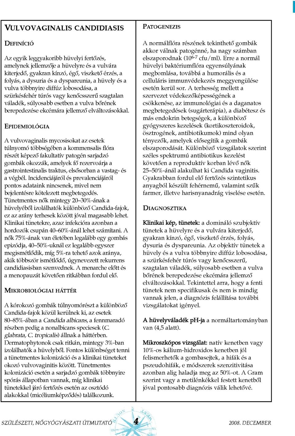 EPIDEMIOLÓGIA A vulvovaginalis mycosisokat az esetek túlnyomó többségében a kommensalis flóra részét képezõ fakultatív patogén sarjadzó gombák okozzák, amelyek fõ rezervoárja a gastrointestinalis