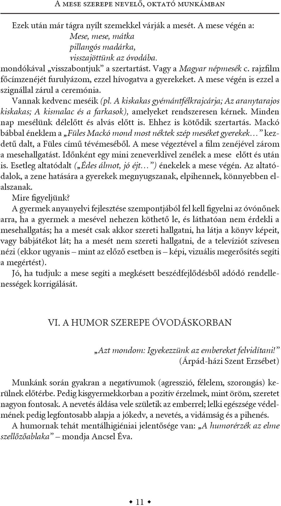 vannak kedvenc meséik (pl. A kiskakas gyémántfélkrajcárja; Az aranytarajos kiskakas; A kismalac és a farkasok), amelyeket rendszeresen kérnek. Minden nap mesélünk délelőtt és alvás előtt is.