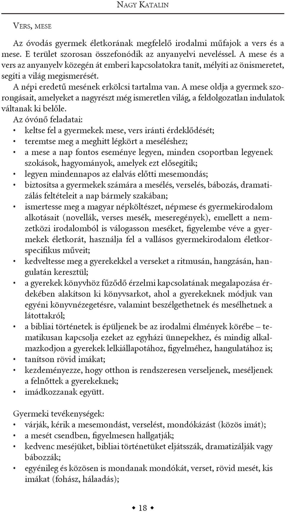 a mese oldja a gyermek szorongásait, amelyeket a nagyrészt még ismeretlen világ, a feldolgozatlan indulatok váltanak ki belőle.