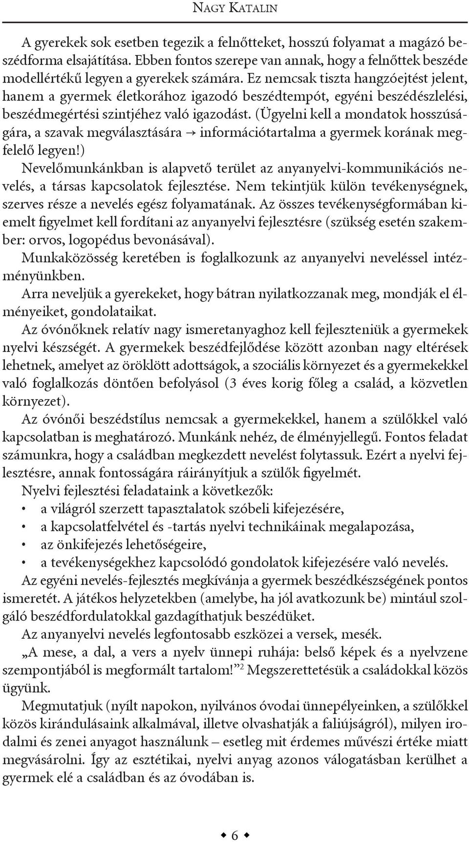 ez nemcsak tiszta hangzóejtést jelent, hanem a gyermek életkorához igazodó beszédtempót, egyéni beszédészlelési, beszédmegértési szintjéhez való igazodást.