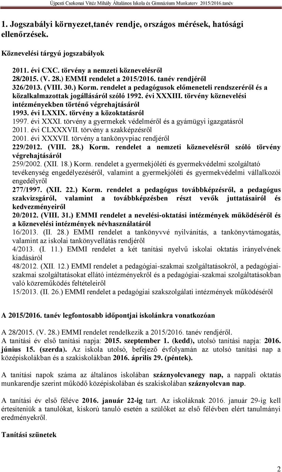 törvény köznevelési intézményekben történő végrehajtásáról 1993. évi LXXIX. törvény a közoktatásról 1997. évi XXXI. törvény a gyermekek védelméről és a gyámügyi igazgatásról 2011. évi CLXXXVII.