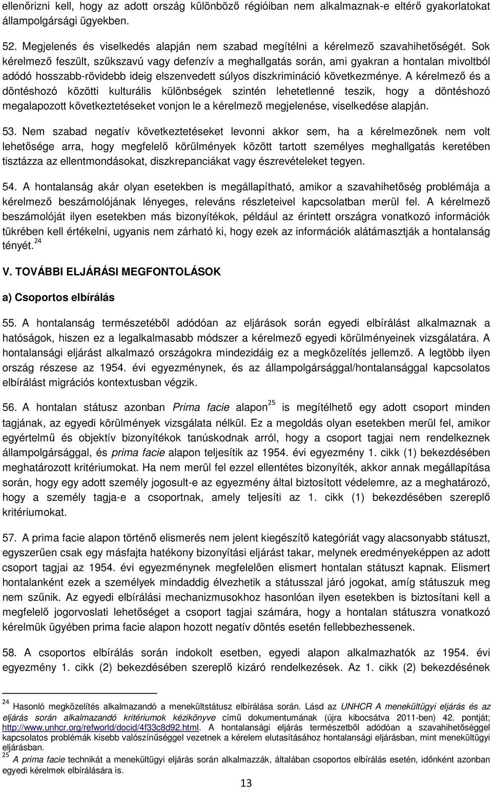 Sok kérelmező feszült, szűkszavú vagy defenzív a meghallgatás során, ami gyakran a hontalan mivoltból adódó hosszabb-rövidebb ideig elszenvedett súlyos diszkrimináció következménye.