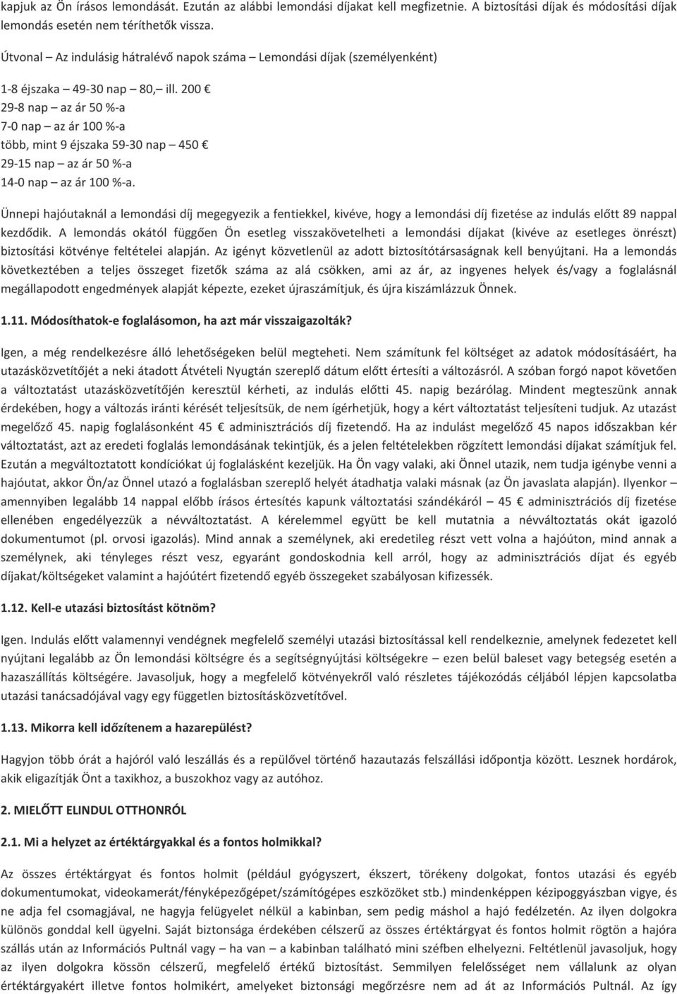 200 29-8 nap az ár 50 %-a 7-0 nap az ár 100 %-a több, mint 9 éjszaka 59-30 nap 450 29-15 nap az ár 50 %-a 14-0 nap az ár 100 %-a.