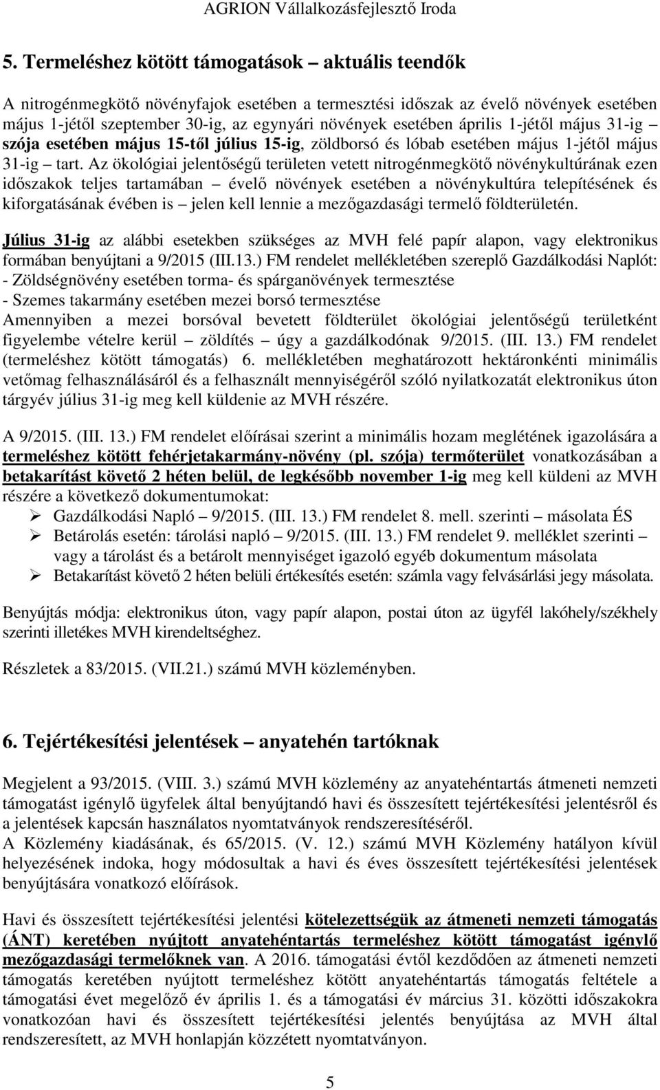 Az ökológiai jelentőségű területen vetett nitrogénmegkötő növénykultúrának ezen időszakok teljes tartamában évelő növények esetében a növénykultúra telepítésének és kiforgatásának évében is jelen