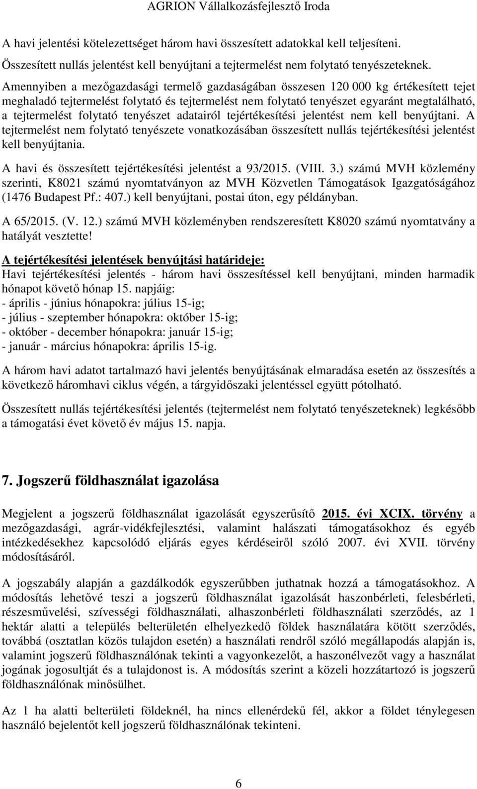 folytató tenyészet adatairól tejértékesítési jelentést nem kell benyújtani. A tejtermelést nem folytató tenyészete vonatkozásában összesített nullás tejértékesítési jelentést kell benyújtania.