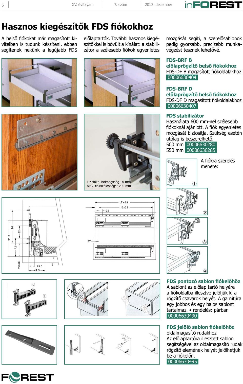 FDS-BRF B előlaprögzítő belső fiókokhoz FDS-DF B magasított fiókoldalakhoz 00006630404 FDS-BRF D előlaprögzítő belső fiókokhoz FDS-DF D magasított fiókoldalakhoz 00006630407 FDS stabilizátor